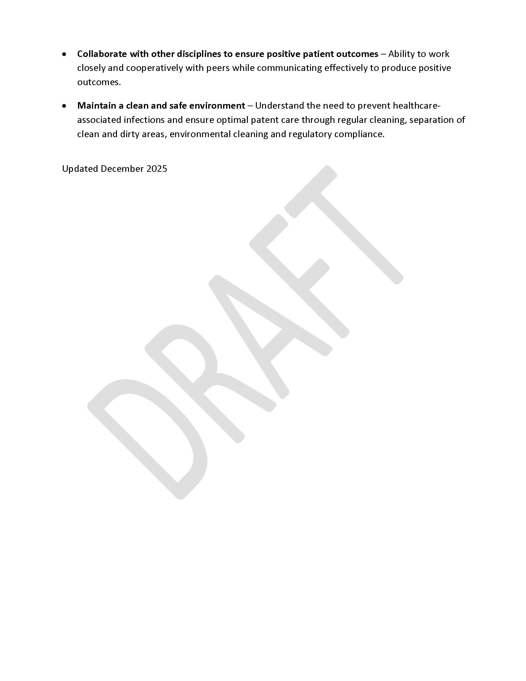•	Collaborate with other disciplines to ensure positive patient outcomes – Ability to work closely and cooperatively with peers while communicating effectively to produce positive outcomes. •	Maintain a clean and safe environment – Understand the need to prevent healthcare-associated infections and ensure optimal patent care through regular cleaning, separation of clean and dirty areas, environmental cleaning and regulatory compliance. Updated December 2025